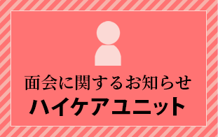 面会に関するお知らせ（ハイケアユニット）